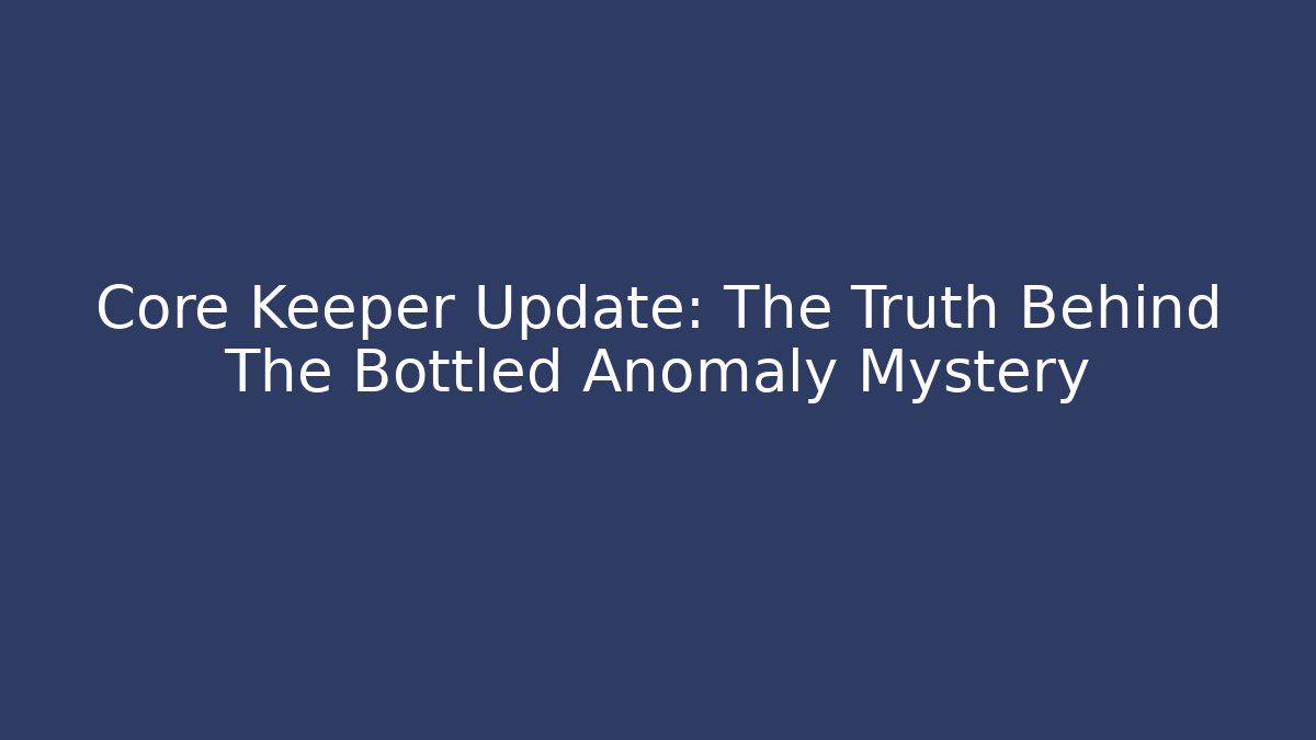 Core Keeper Update: The Truth Behind The Bottled Anomaly Mystery