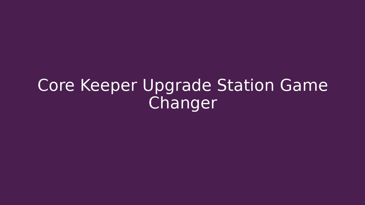 Core Keeper Upgrade Station Game Changer