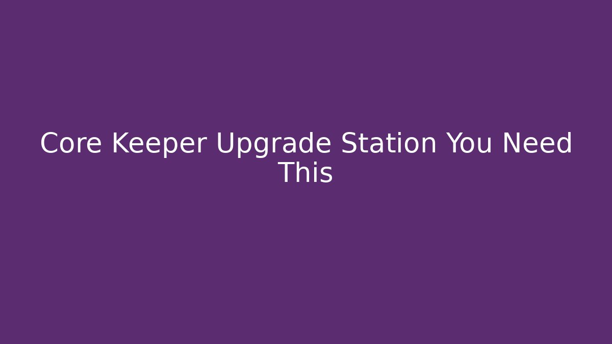 Core Keeper Upgrade Station You Need This