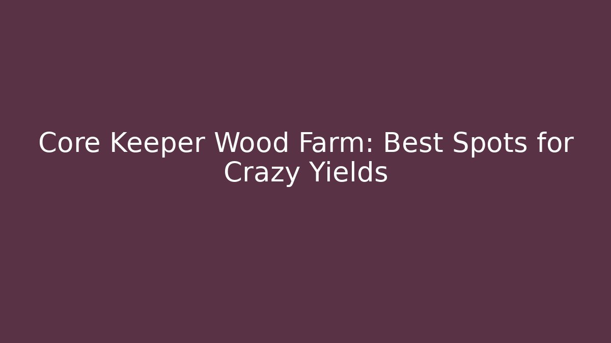Core Keeper Wood Farm: Best Spots for Crazy Yields