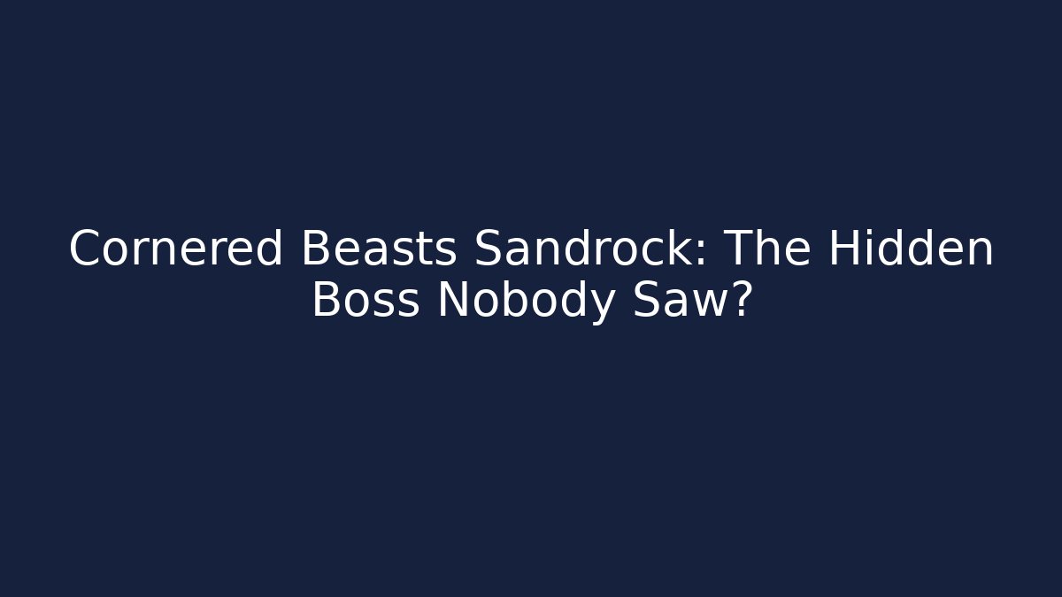 Cornered Beasts Sandrock: The Hidden Boss Nobody Saw?