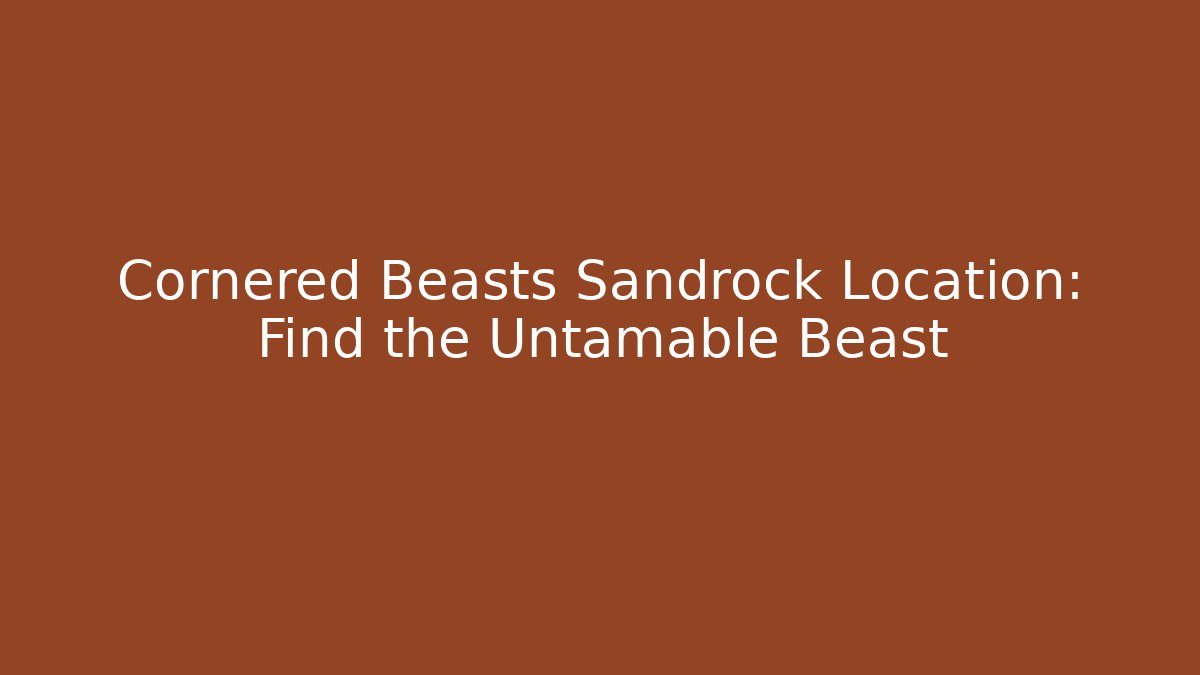 Cornered Beasts Sandrock Location: Find the Untamable Beast