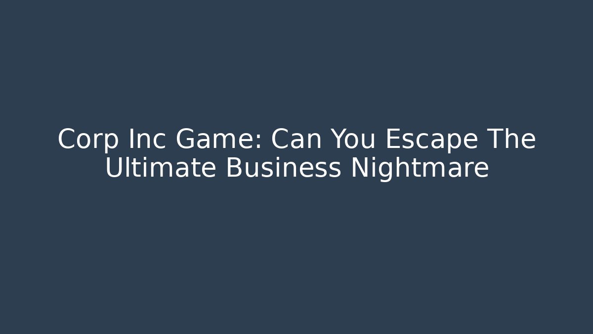 Corp Inc Game: Can You Escape The Ultimate Business Nightmare
