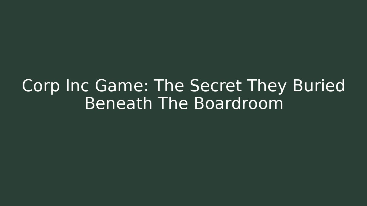Corp Inc Game: The Secret They Buried Beneath The Boardroom