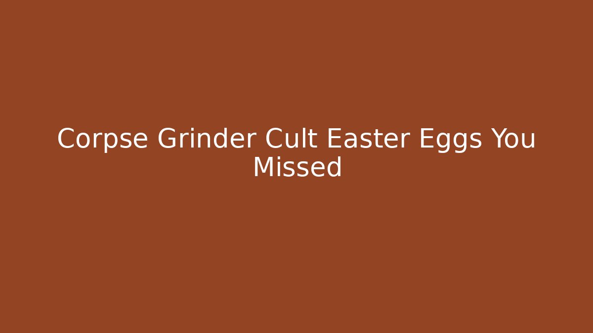 Corpse Grinder Cult Easter Eggs You Missed