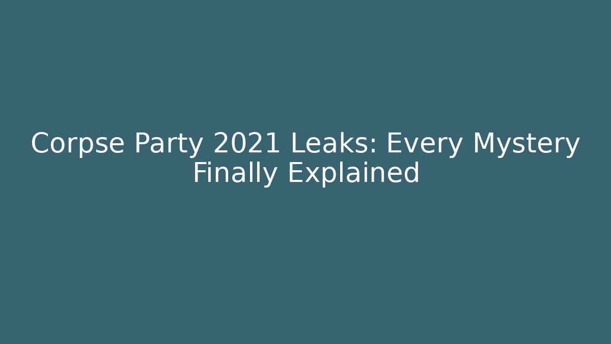 Corpse Party 2021 Leaks: Every Mystery Finally Explained