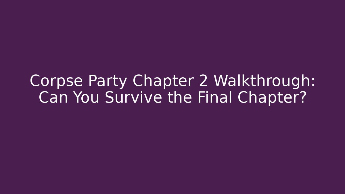 Corpse Party Chapter 2 Walkthrough: Can You Survive the Final Chapter?