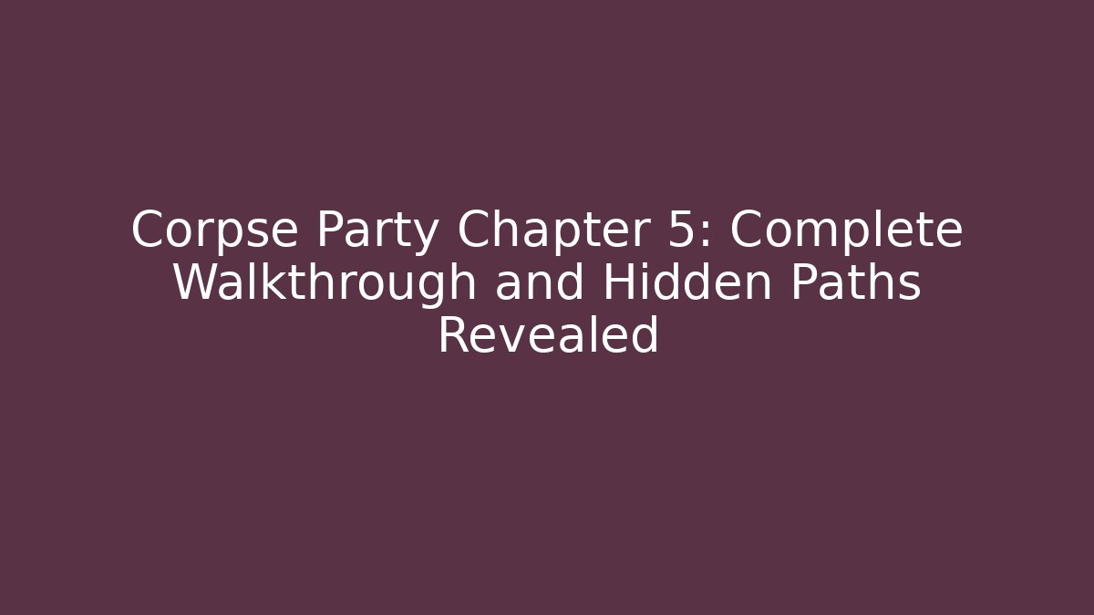 Corpse Party Chapter 5: Complete Walkthrough and Hidden Paths Revealed