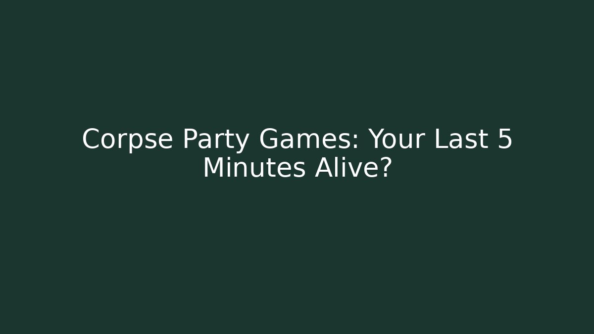 Corpse Party Games: Your Last 5 Minutes Alive?