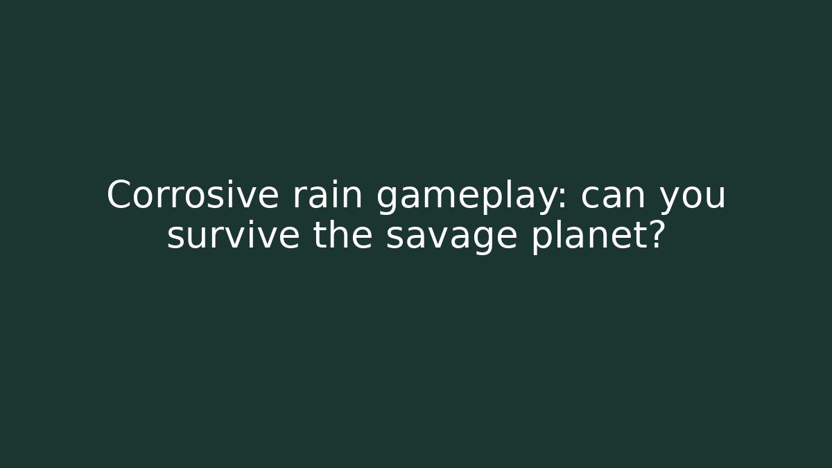 Corrosive rain gameplay: can you survive the savage planet?