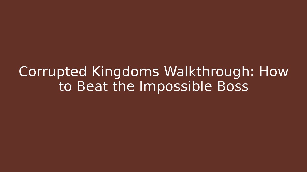 Corrupted Kingdoms Walkthrough: How to Beat the Impossible Boss