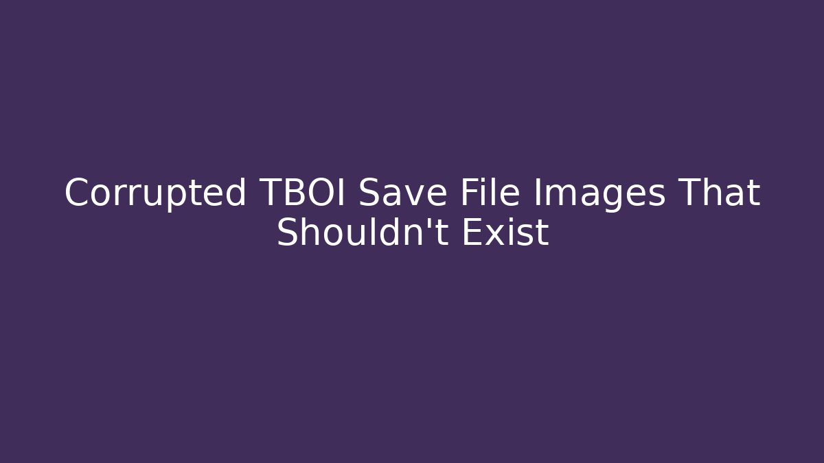 Corrupted TBOI Save File Images That Shouldn’t Exist