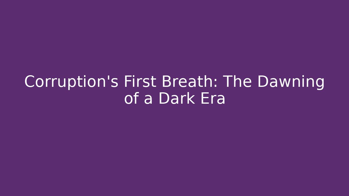 Corruption's First Breath: The Dawning of a Dark Era