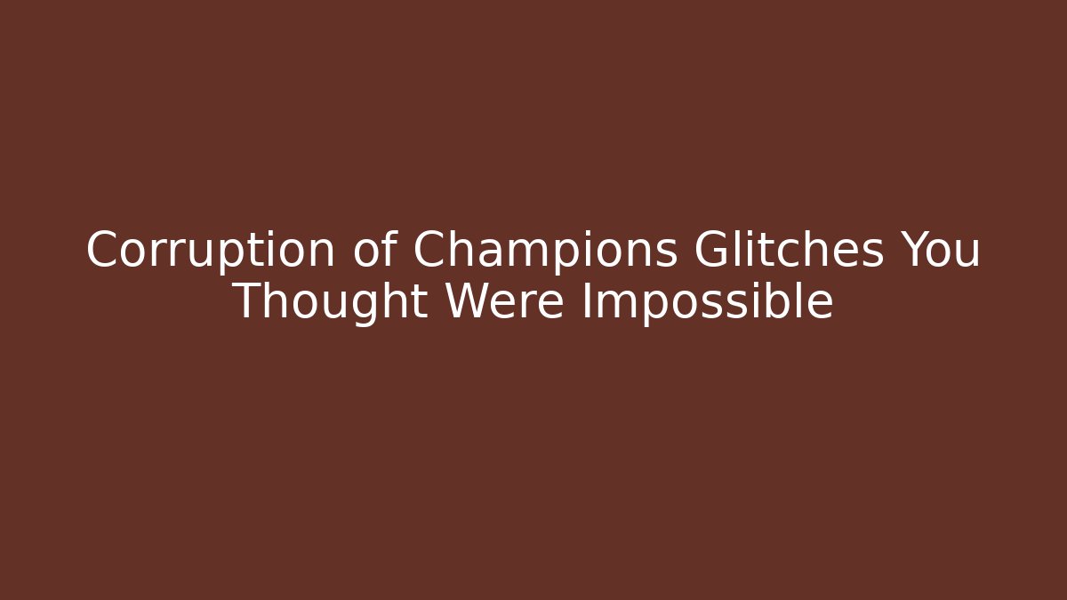 Corruption of Champions Glitches You Thought Were Impossible