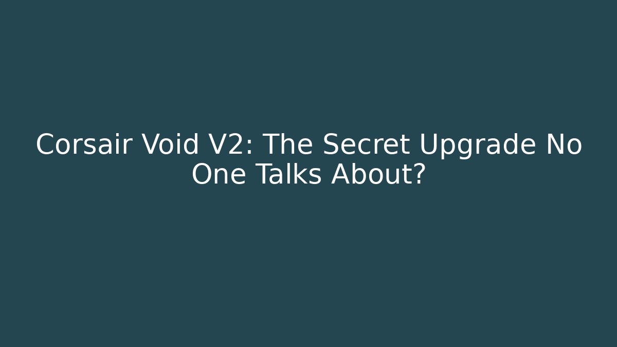 Corsair Void V2: The Secret Upgrade No One Talks About?