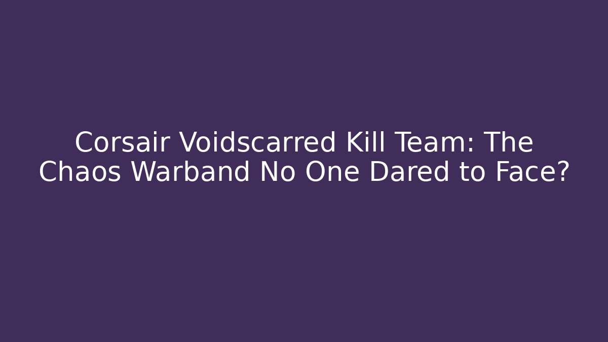 Corsair Voidscarred Kill Team: The Chaos Warband No One Dared to Face? - Critter Realm