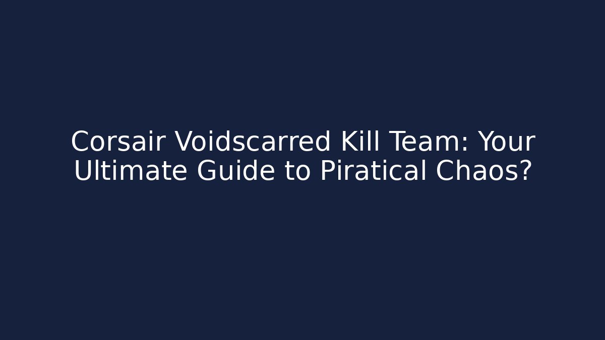 Corsair Voidscarred Kill Team: Your Ultimate Guide to Piratical Chaos?