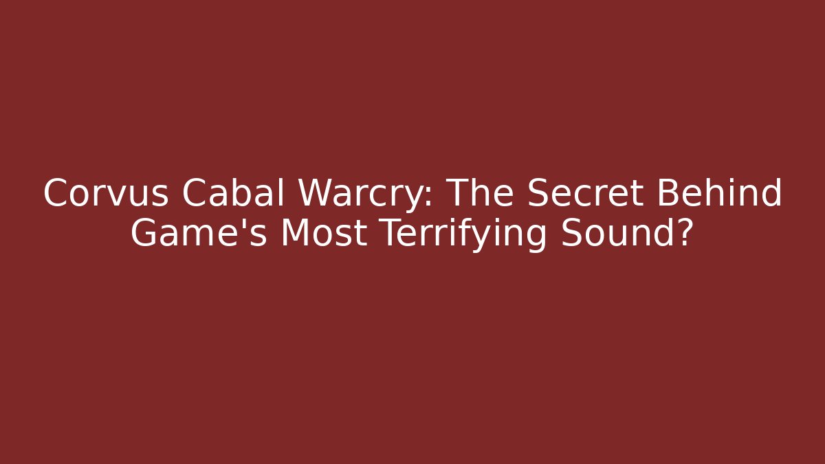 Corvus Cabal Warcry: The Secret Behind Game's Most Terrifying Sound?