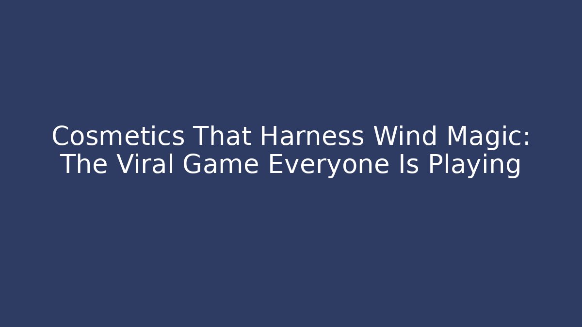 Cosmetics That Harness Wind Magic: The Viral Game Everyone Is Playing