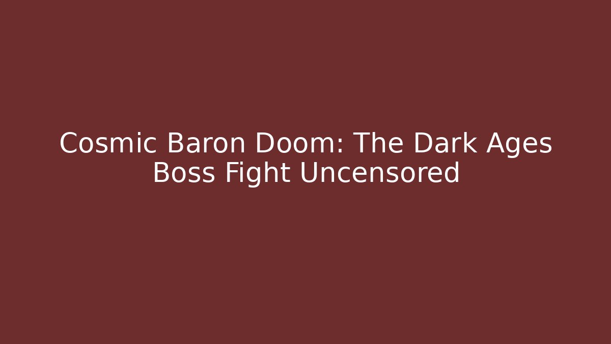 Cosmic Baron Doom: The Dark Ages Boss Fight Uncensored