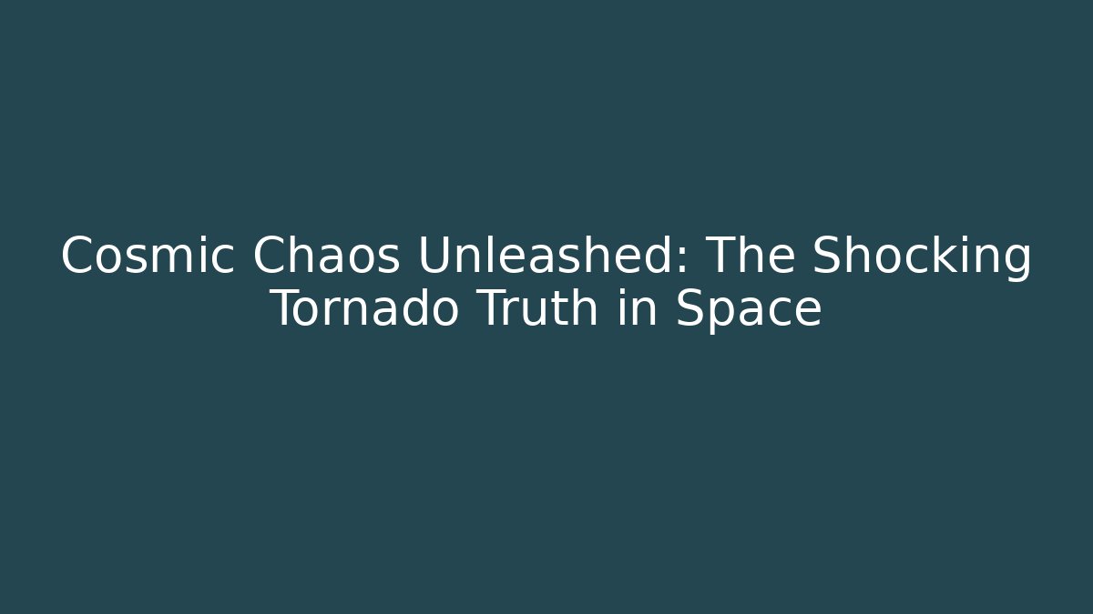 Cosmic Chaos Unleashed: The Shocking Tornado Truth in Space