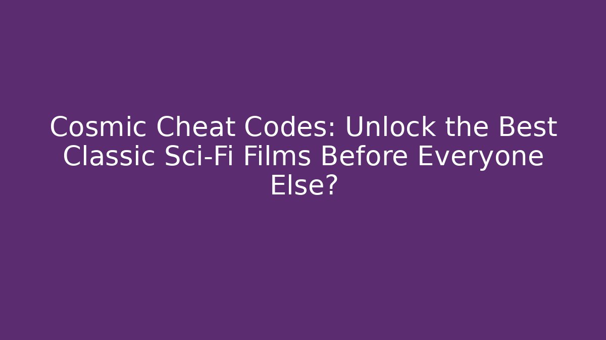 Cosmic Cheat Codes: Unlock the Best Classic Sci-Fi Films Before Everyone Else?
