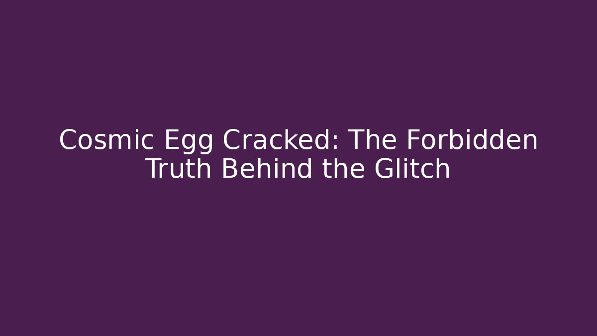 Cosmic Egg Cracked: The Forbidden Truth Behind the Glitch