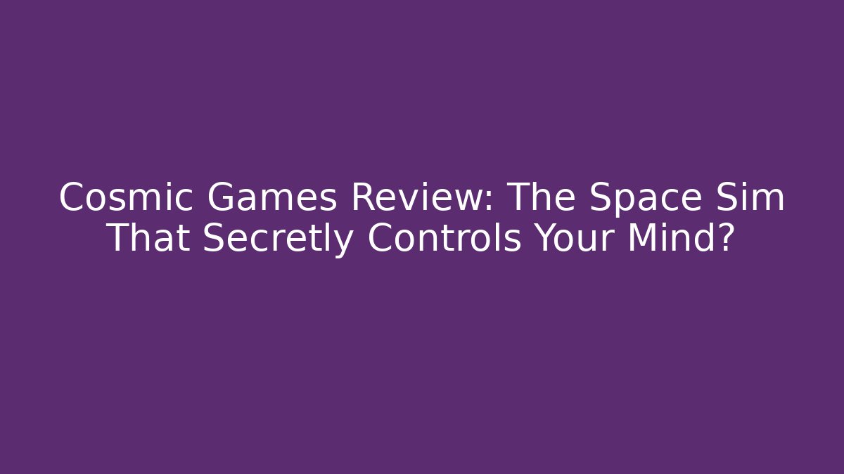 Cosmic Games Review: The Space Sim That Secretly Controls Your Mind?