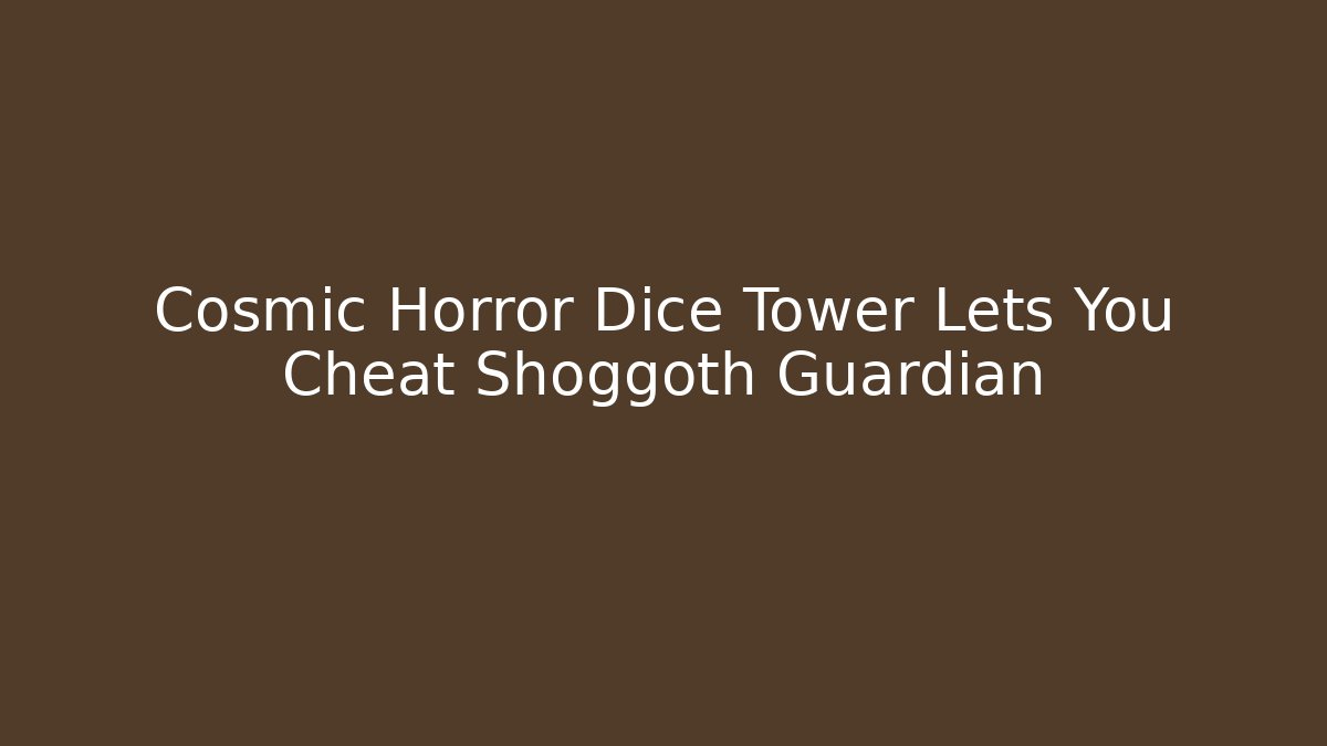 Cosmic Horror Dice Tower Lets You Cheat Shoggoth Guardian