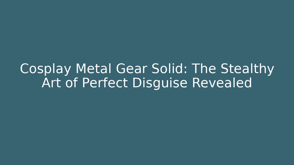 Cosplay Metal Gear Solid: The Stealthy Art of Perfect Disguise Revealed