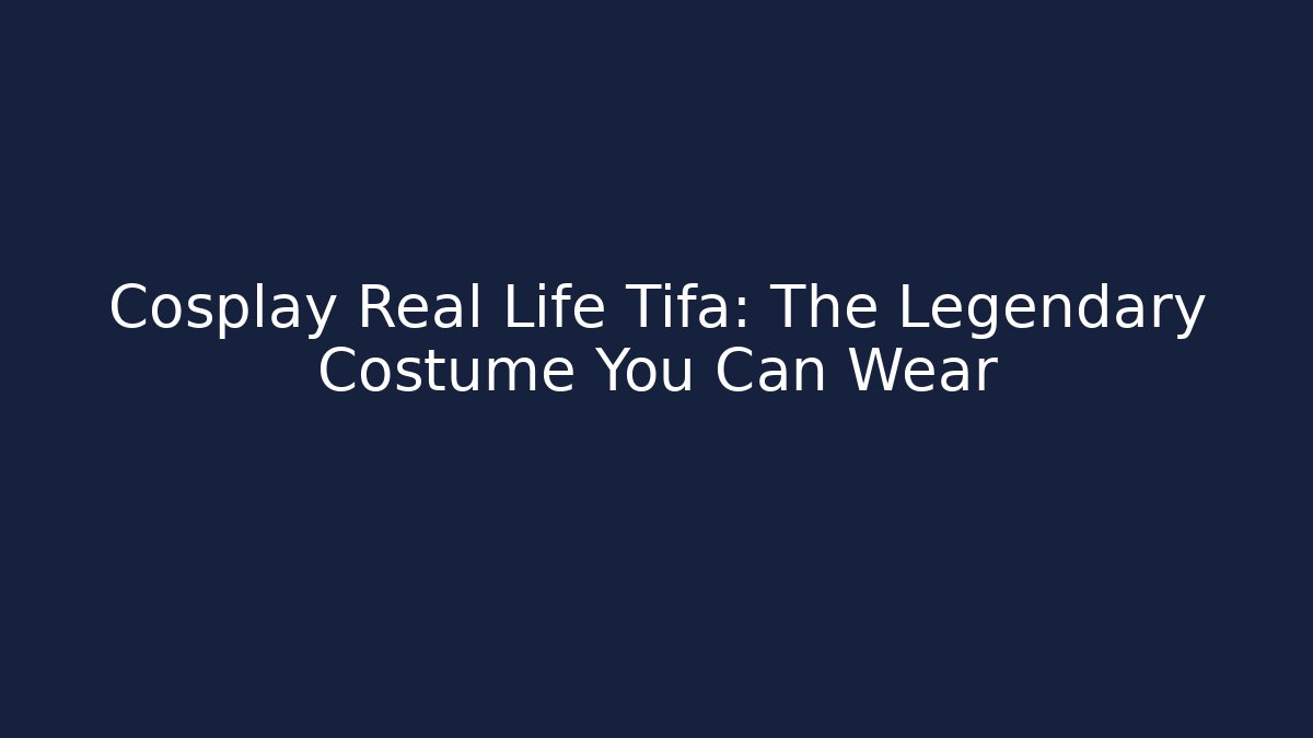 Cosplay Real Life Tifa: The Legendary Costume You Can Wear