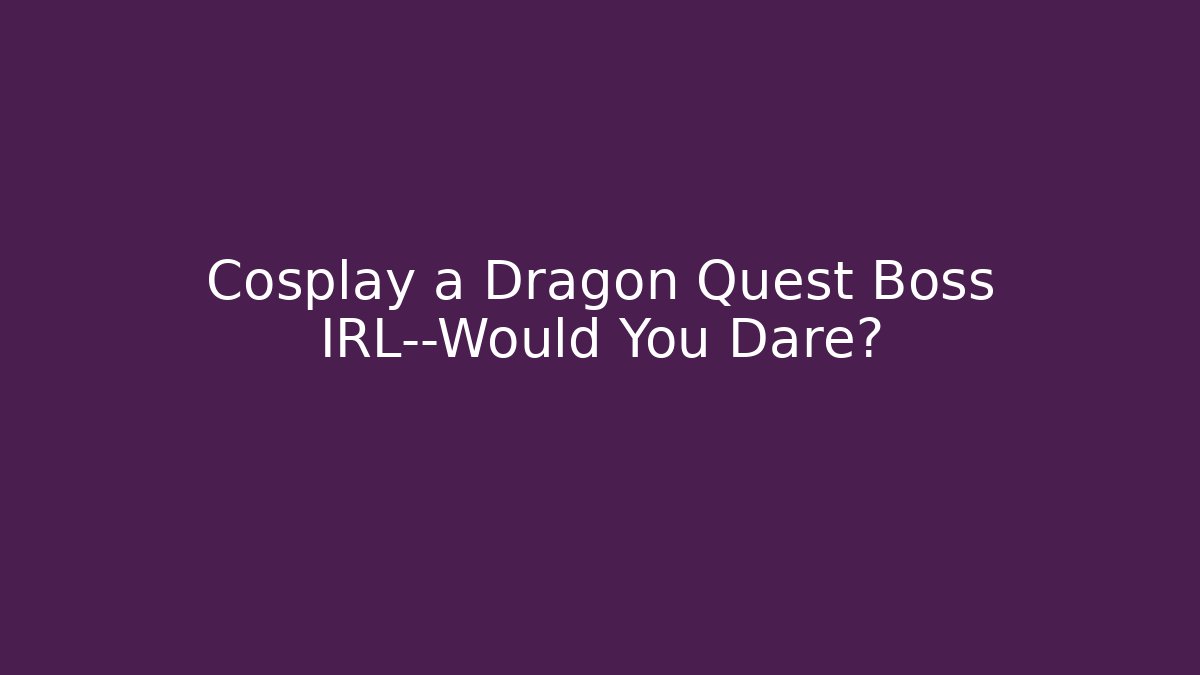 Cosplay a Dragon Quest Boss IRL—Would You Dare?