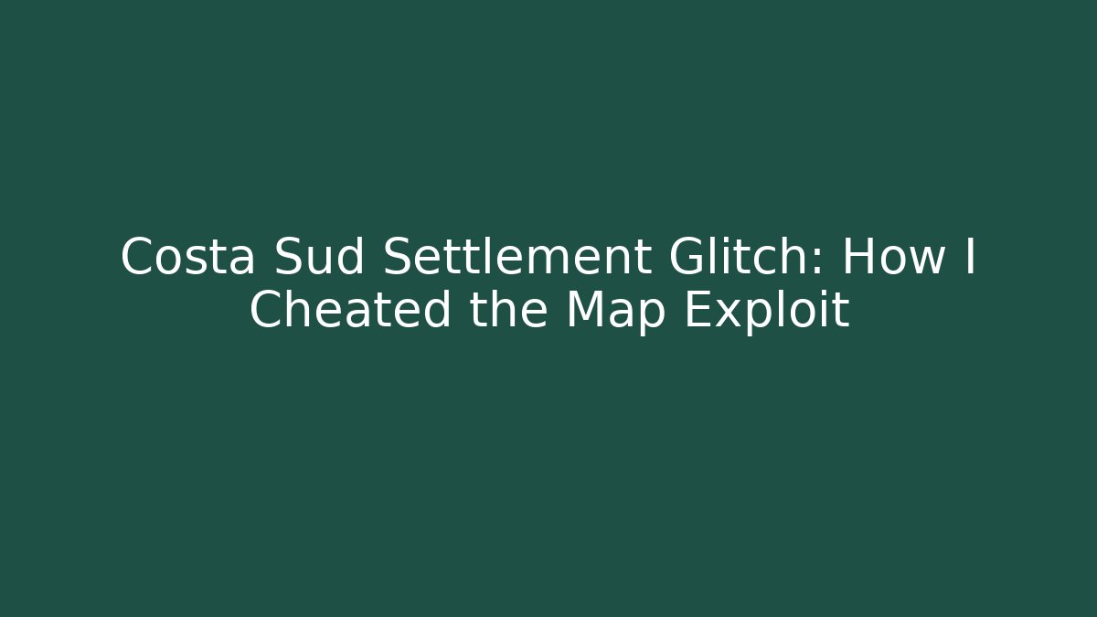 Costa Sud Settlement Glitch: How I Cheated the Map Exploit