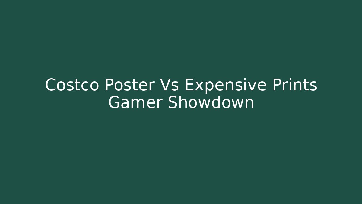 Costco Poster Vs Expensive Prints Gamer Showdown