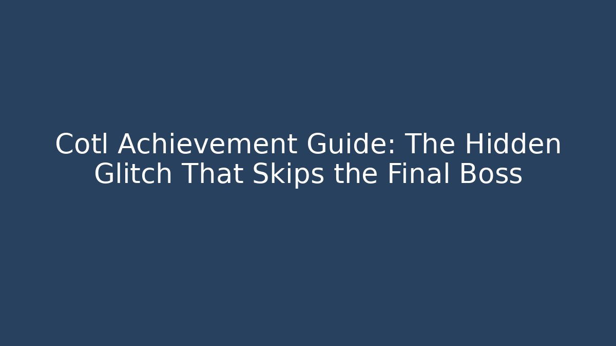 Cotl Achievement Guide: The Hidden Glitch That Skips the Final Boss