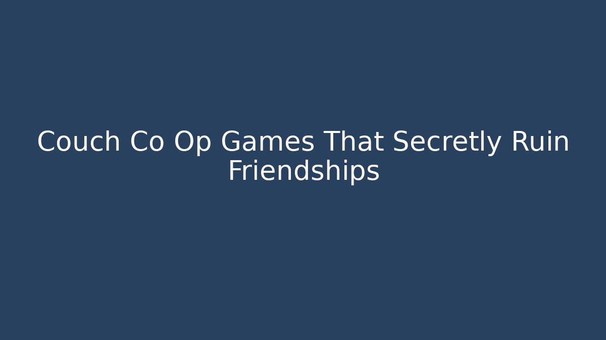 Couch Co Op Games That Secretly Ruin Friendships