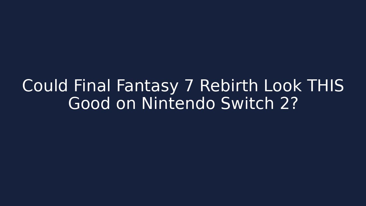 Could Final Fantasy 7 Rebirth Look THIS Good on Nintendo Switch 2?