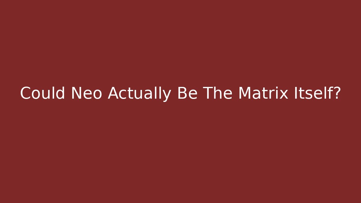Could Neo Actually Be The Matrix Itself?