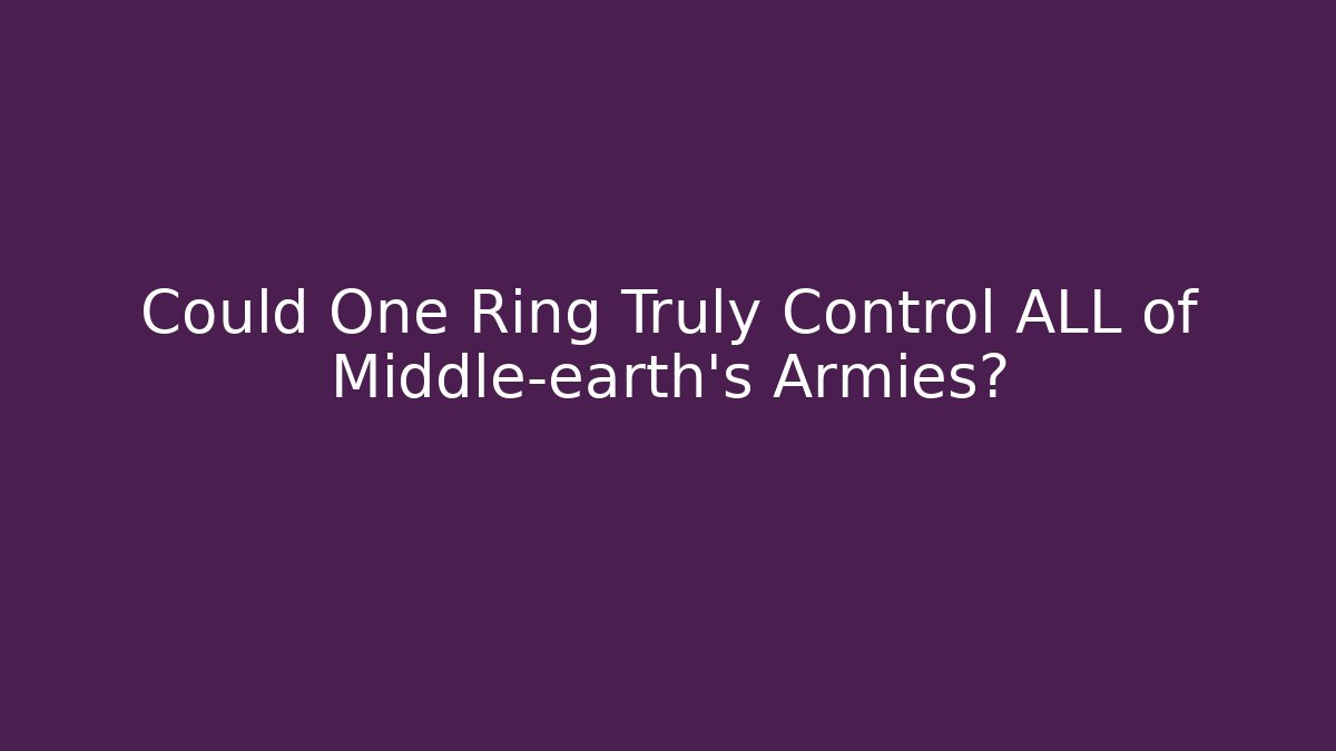 Could One Ring Truly Control ALL of Middle-earth's Armies?