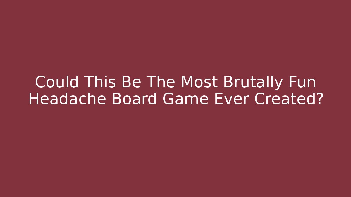 Could This Be The Most Brutally Fun Headache Board Game Ever Created?