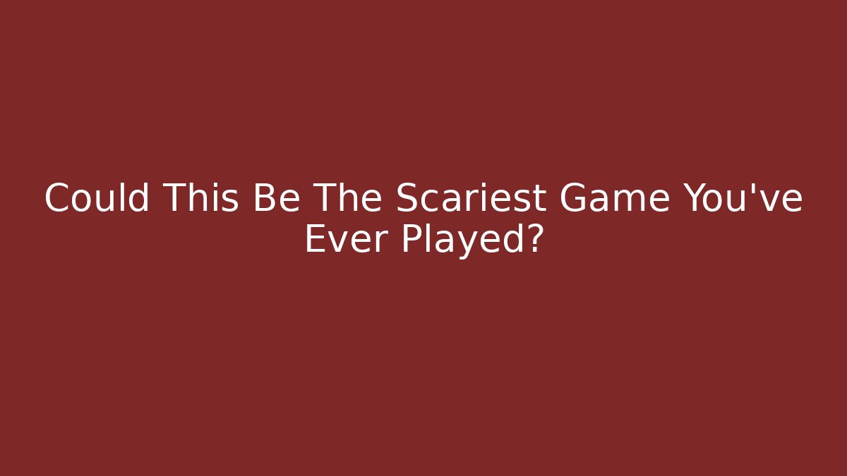 Could This Be The Scariest Game You've Ever Played?