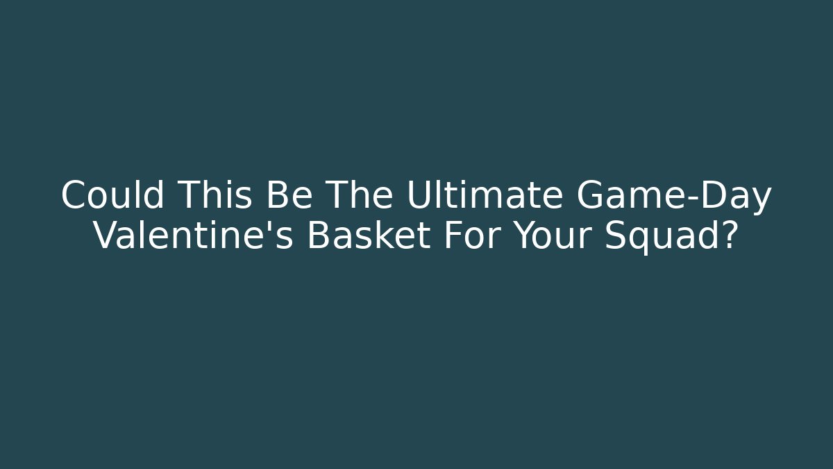 Could This Be The Ultimate Game-Day Valentine's Basket For Your Squad?