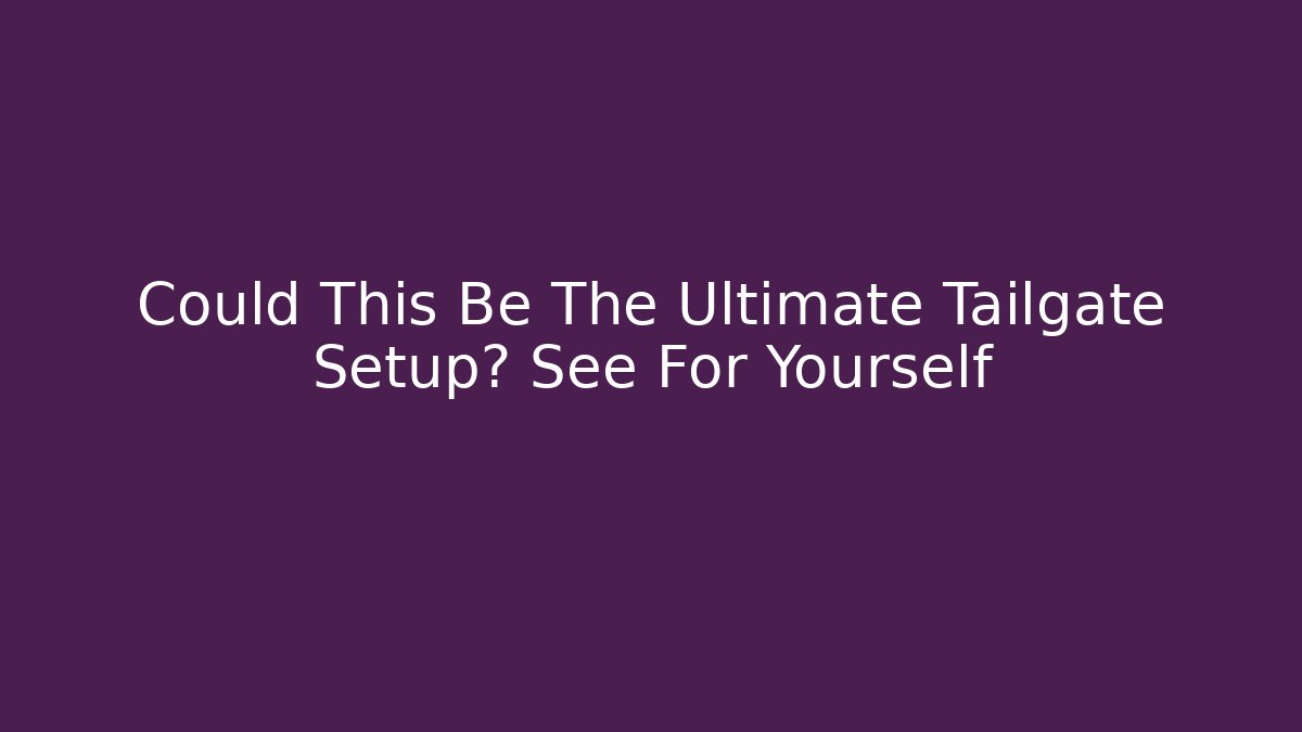 Could This Be The Ultimate Tailgate Setup? See For Yourself