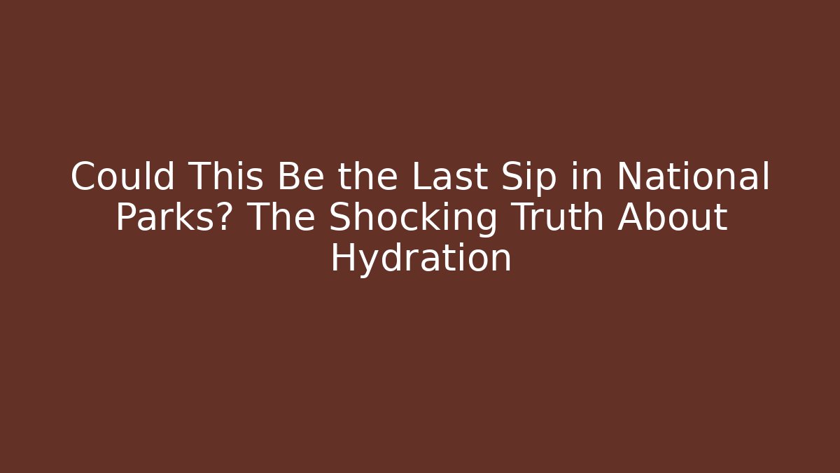 Could This Be the Last Sip in National Parks? The Shocking Truth About Hydration