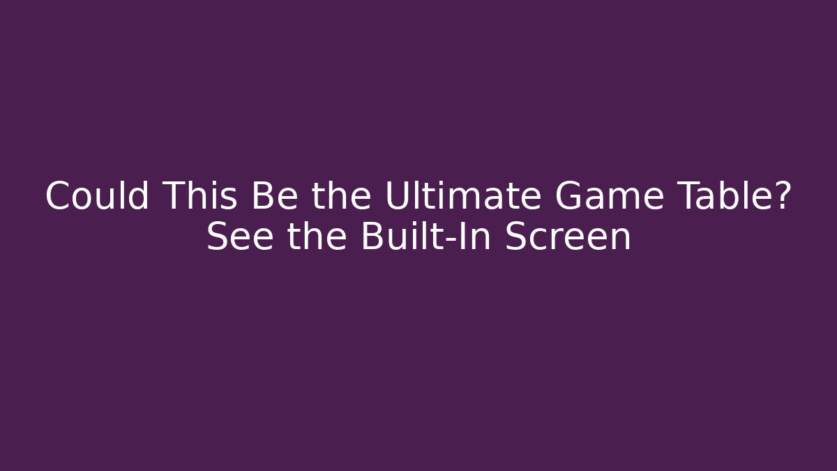 Could This Be the Ultimate Game Table? See the Built-In Screen