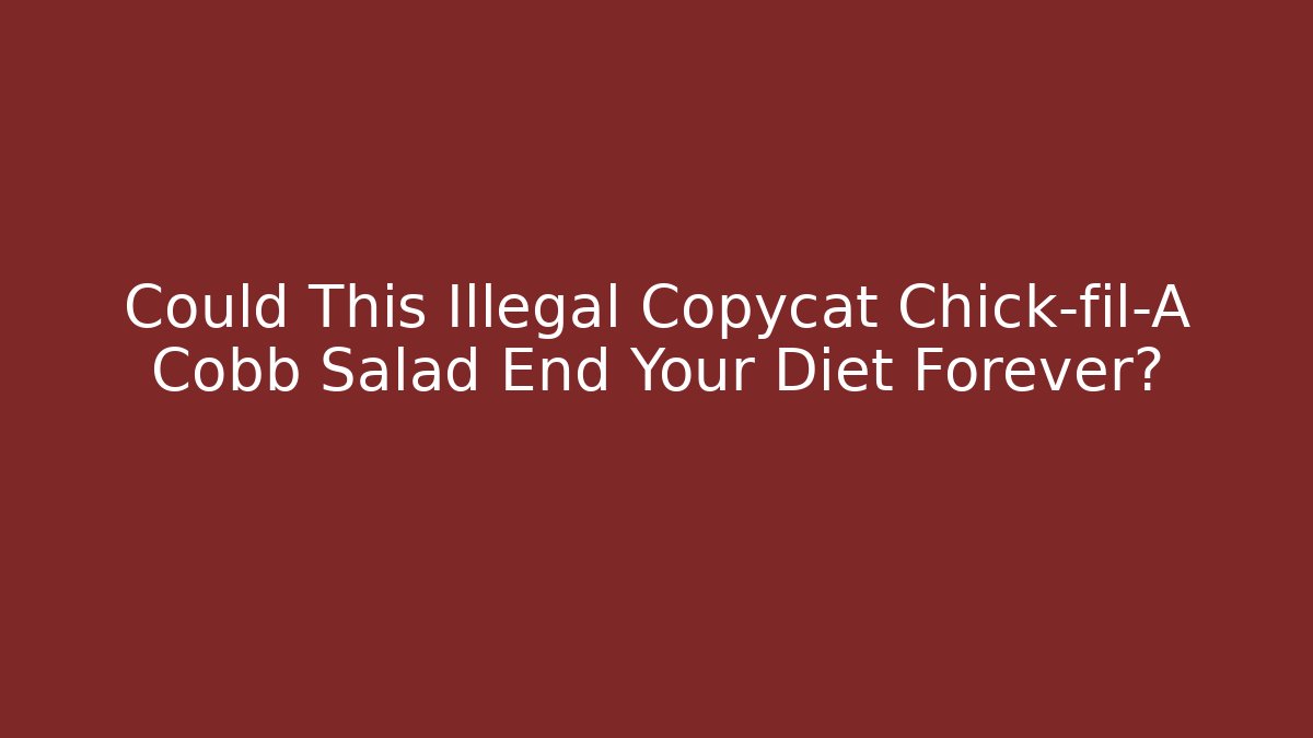 Could This Illegal Copycat Chick-fil-A Cobb Salad End Your Diet Forever?