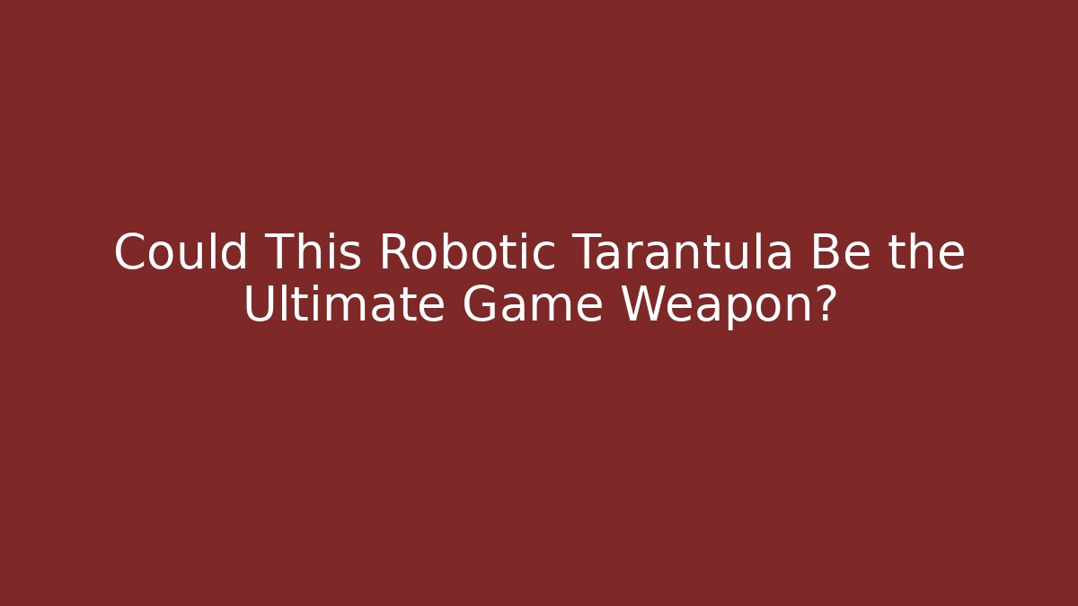 Could This Robotic Tarantula Be the Ultimate Game Weapon?