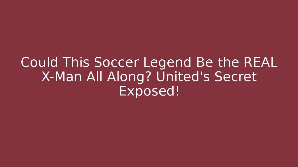 Could This Soccer Legend Be the REAL X-Man All Along? United's Secret Exposed!