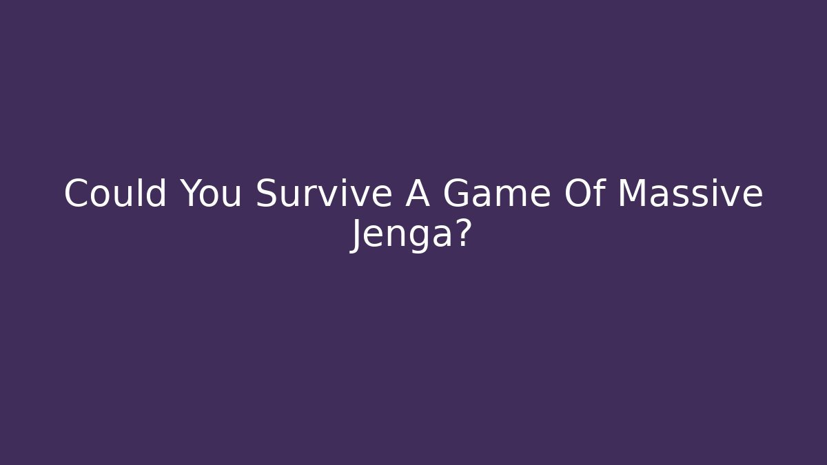 Could You Survive A Game Of Massive Jenga?