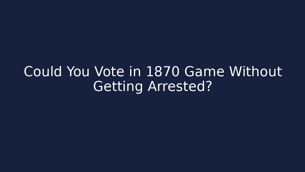 Could You Vote in 1870 Game Without Getting Arrested? - Critter Realm
